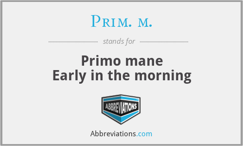 Prim. m. - Primo mane
Early in the morning